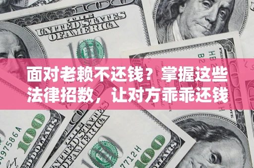 武汉面对老赖不还钱？掌握这些法律招数，让对方乖乖还钱！