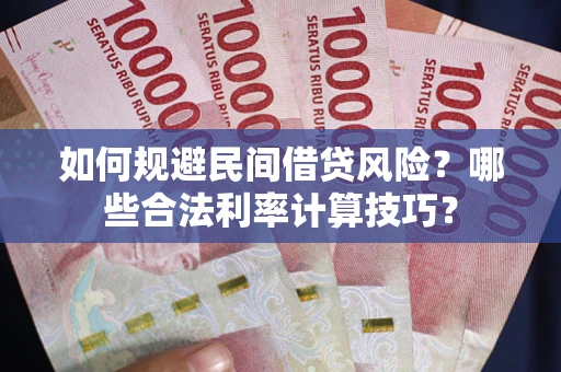 武汉如何规避民间借贷风险？哪些合法利率计算技巧？