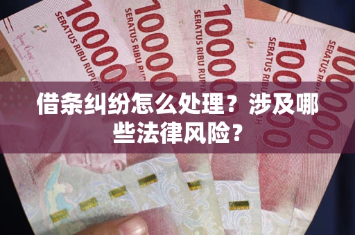 武汉借条纠纷怎么处理？涉及哪些法律风险？
